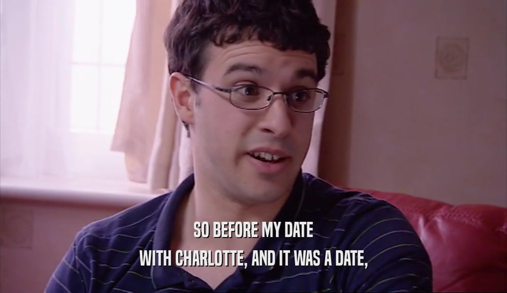 SO BEFORE MY DATE WITH CHARLOTTE, AND IT WAS A DATE, 
