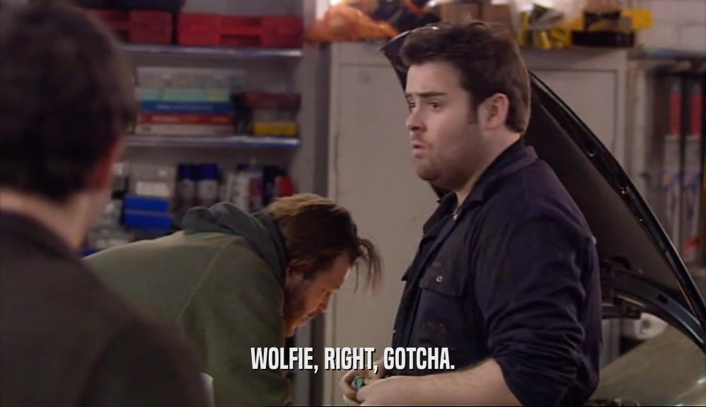 WOLFIE, RIGHT, GOTCHA.  