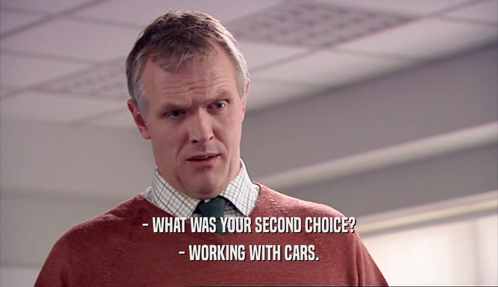 - WHAT WAS YOUR SECOND CHOICE? - WORKING WITH CARS. 