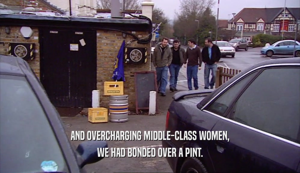 AND OVERCHARGING MIDDLE-CLASS WOMEN, WE HAD BONDED OVER A PINT. 