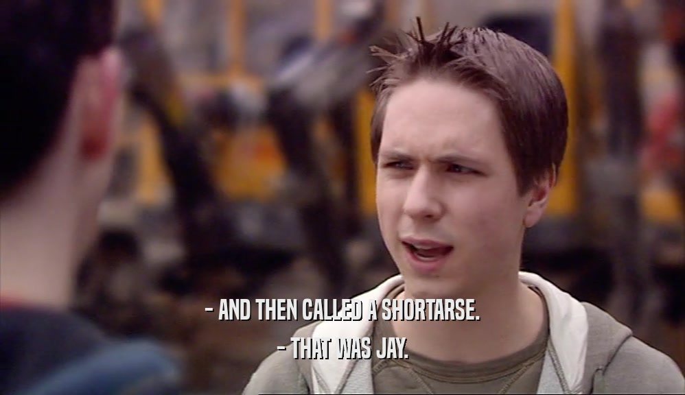- AND THEN CALLED A SHORTARSE. - THAT WAS JAY. 