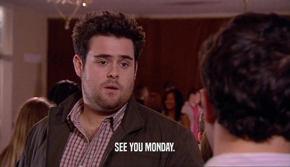 SEE YOU MONDAY.  