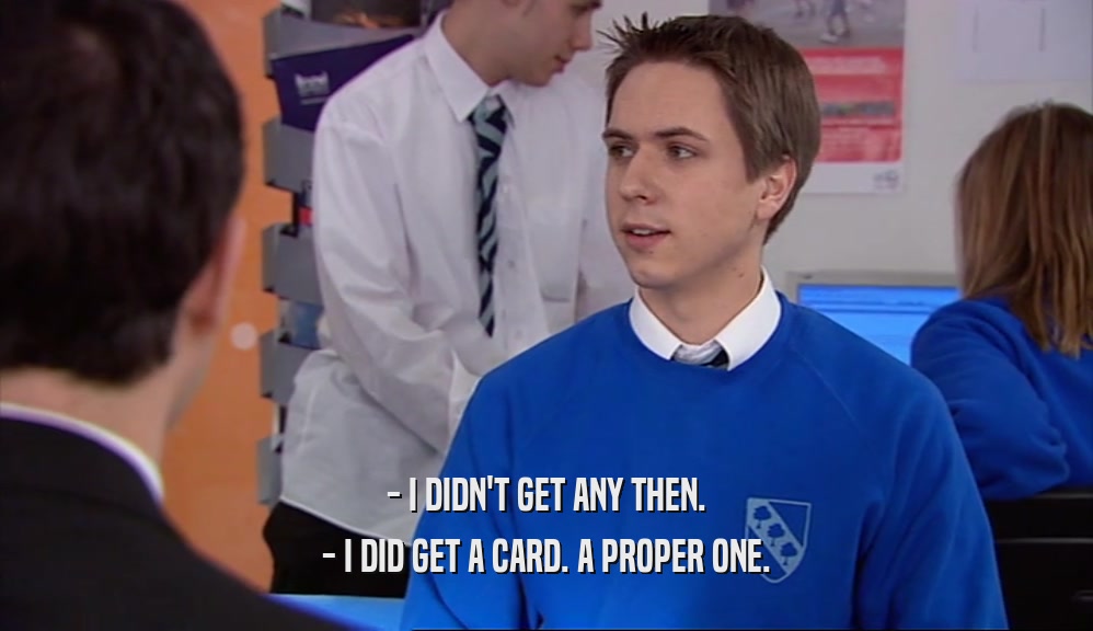 - I DIDN'T GET ANY THEN. - I DID GET A CARD. A PROPER ONE. 