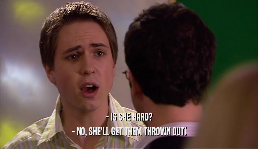 - IS SHE HARD? - NO, SHE'LL GET THEM THROWN OUT! 