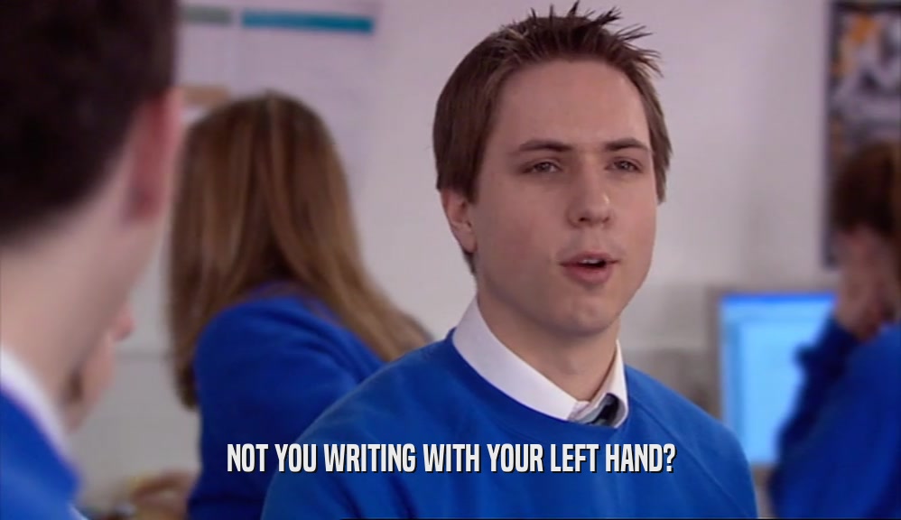 NOT YOU WRITING WITH YOUR LEFT HAND?  