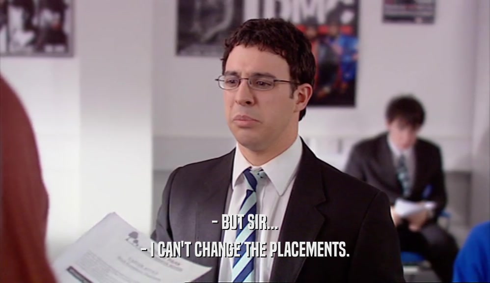 - BUT SIR... - I CAN'T CHANGE THE PLACEMENTS. 