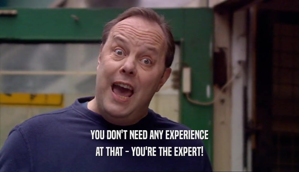 YOU DON'T NEED ANY EXPERIENCE AT THAT - YOU'RE THE EXPERT! 