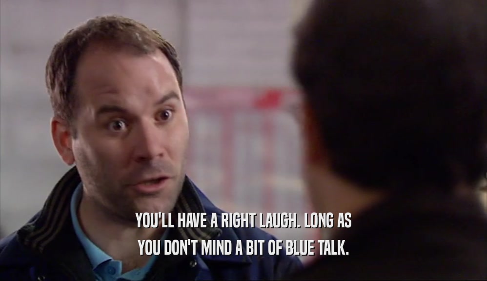 YOU'LL HAVE A RIGHT LAUGH. LONG AS YOU DON'T MIND A BIT OF BLUE TALK. 