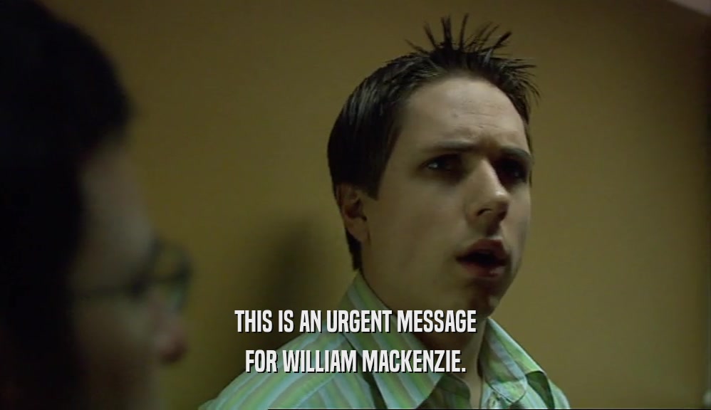THIS IS AN URGENT MESSAGE FOR WILLIAM MACKENZIE. 