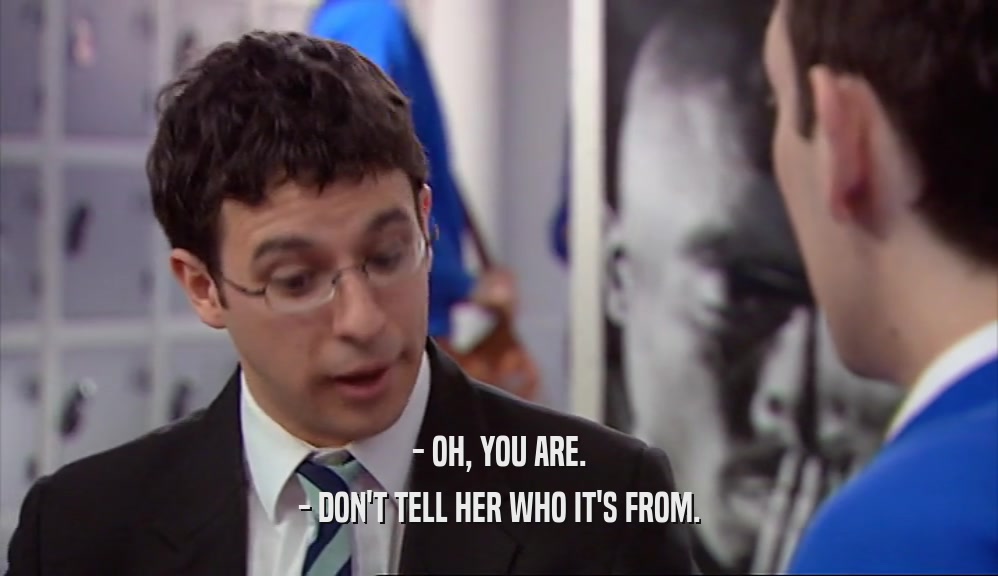 - OH, YOU ARE. - DON'T TELL HER WHO IT'S FROM. 
