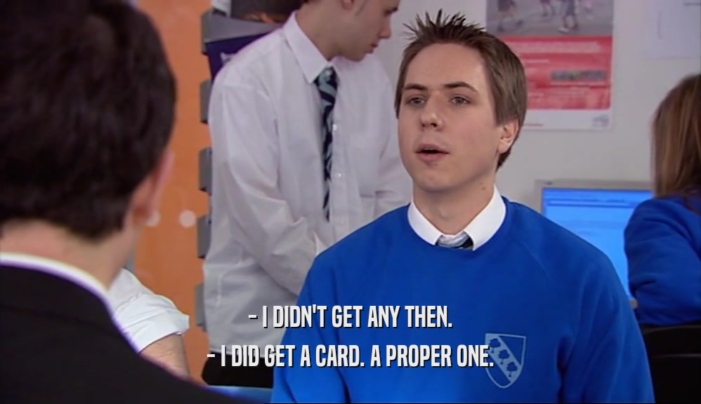 - I DIDN'T GET ANY THEN. - I DID GET A CARD. A PROPER ONE. 