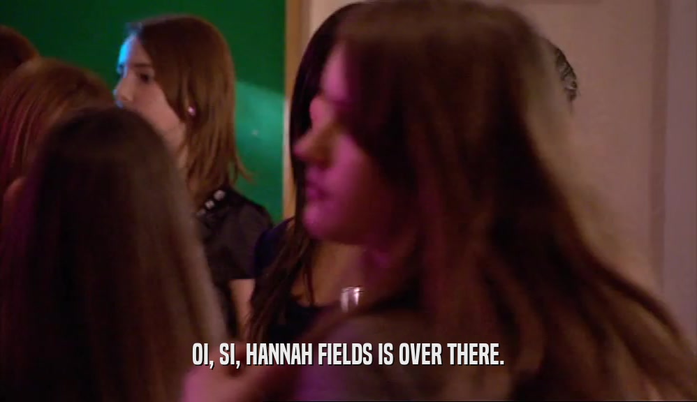 OI, SI, HANNAH FIELDS IS OVER THERE.  