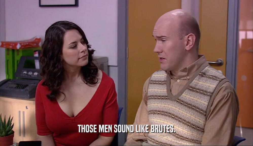 THOSE MEN SOUND LIKE BRUTES.  
