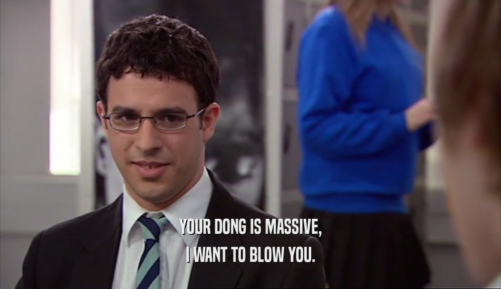 YOUR DONG IS MASSIVE, I WANT TO BLOW YOU. 