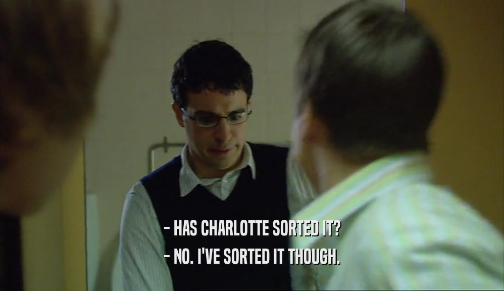 - HAS CHARLOTTE SORTED IT? - NO. I'VE SORTED IT THOUGH. 