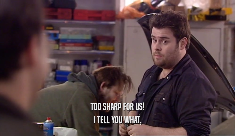 TOO SHARP FOR US! I TELL YOU WHAT, 
