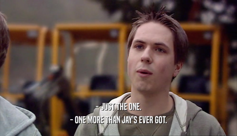 - JUST THE ONE. - ONE MORE THAN JAY'S EVER GOT. 