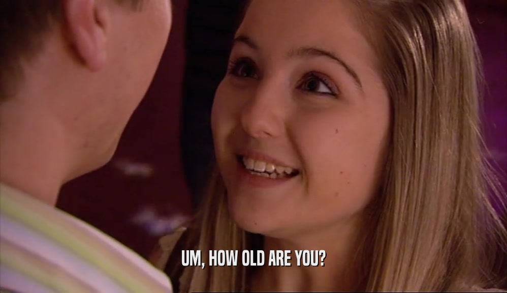 UM, HOW OLD ARE YOU?  