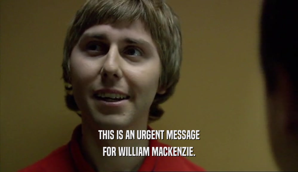 THIS IS AN URGENT MESSAGE FOR WILLIAM MACKENZIE. 