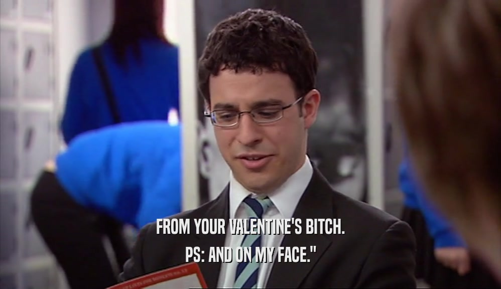 FROM YOUR VALENTINE'S BITCH. PS: AND ON MY FACE.