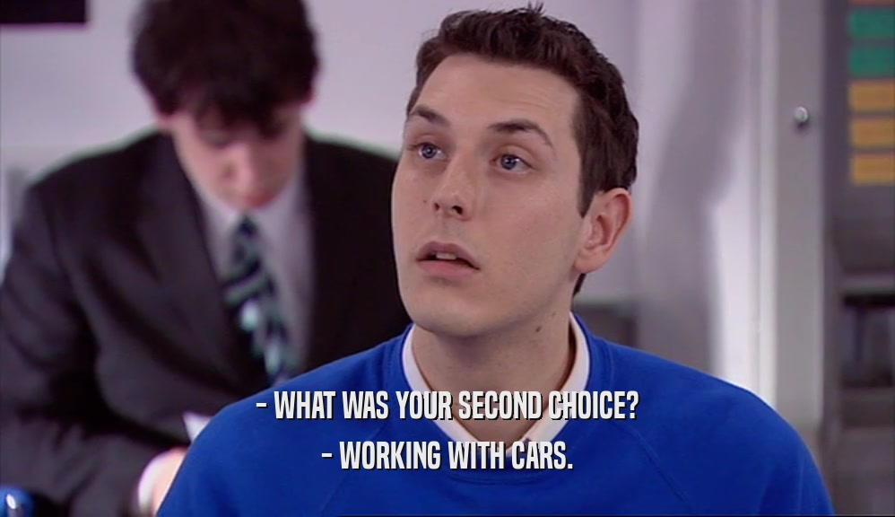 - WHAT WAS YOUR SECOND CHOICE? - WORKING WITH CARS. 