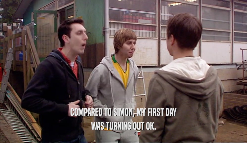 COMPARED TO SIMON, MY FIRST DAY WAS TURNING OUT OK. 