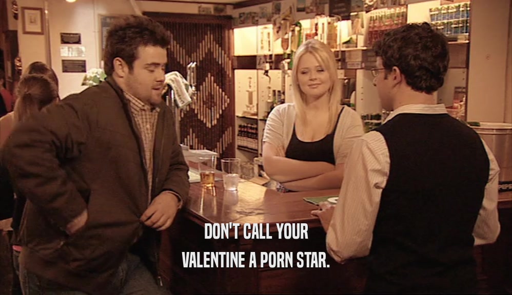 DON'T CALL YOUR
 VALENTINE A PORN STAR.
 