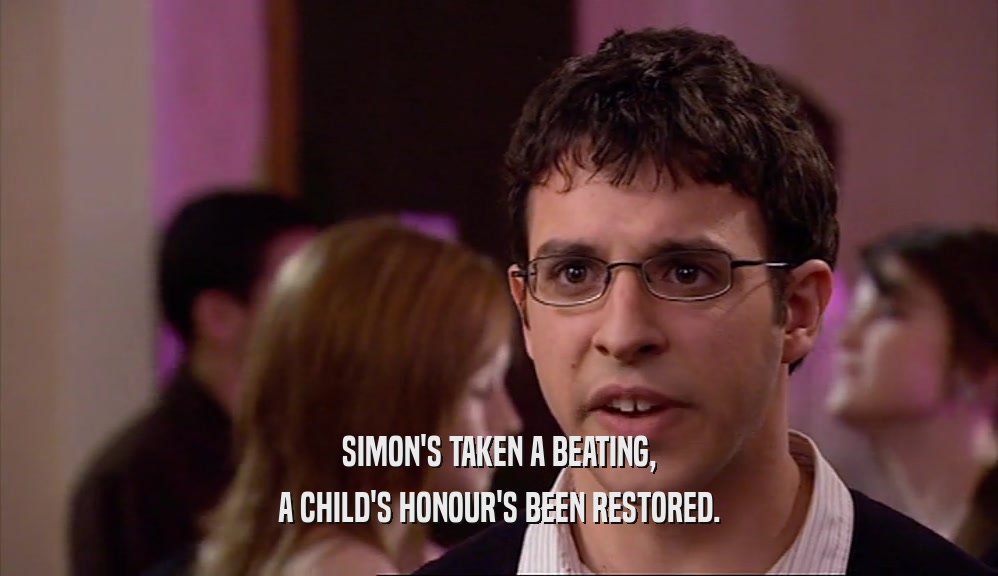 SIMON'S TAKEN A BEATING, A CHILD'S HONOUR'S BEEN RESTORED. 