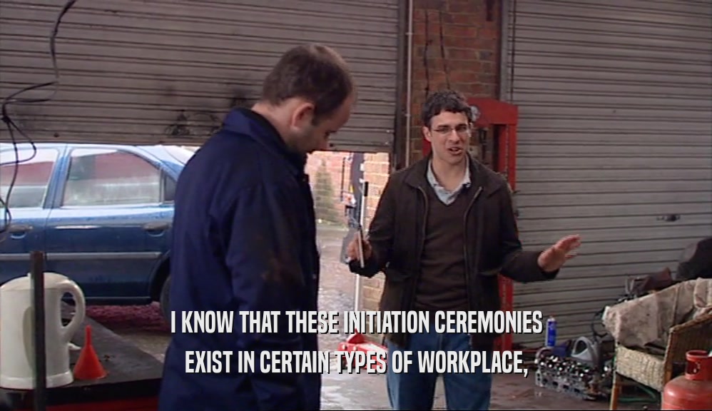 I KNOW THAT THESE INITIATION CEREMONIES EXIST IN CERTAIN TYPES OF WORKPLACE, 