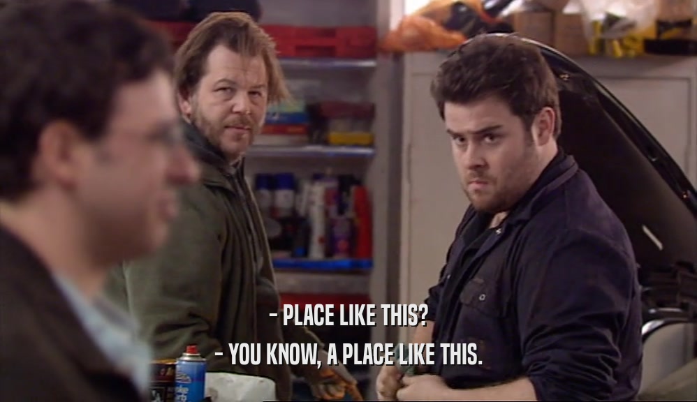 - PLACE LIKE THIS? - YOU KNOW, A PLACE LIKE THIS. 