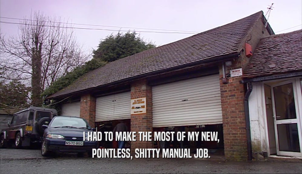 I HAD TO MAKE THE MOST OF MY NEW, POINTLESS, SHITTY MANUAL JOB. 