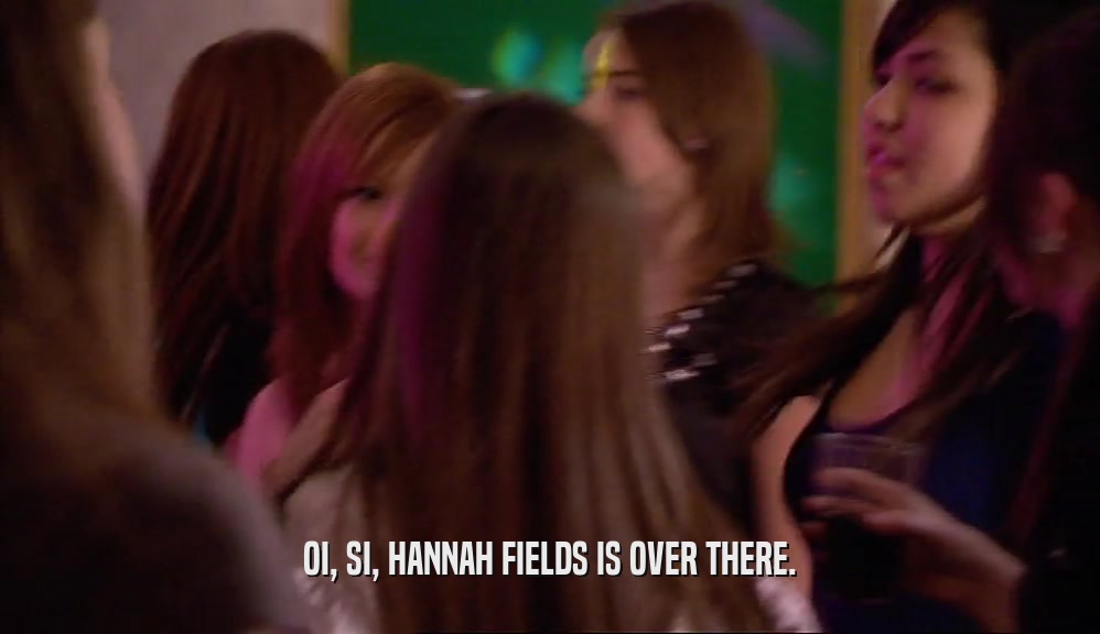 OI, SI, HANNAH FIELDS IS OVER THERE.  