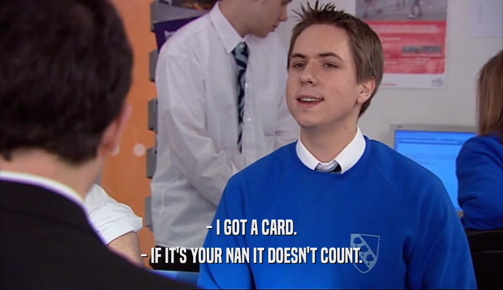 - I GOT A CARD. - IF IT'S YOUR NAN IT DOESN'T COUNT. 