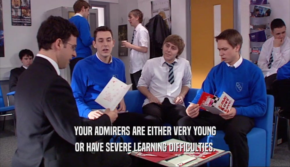 YOUR ADMIRERS ARE EITHER VERY YOUNG OR HAVE SEVERE LEARNING DIFFICULTIES. 