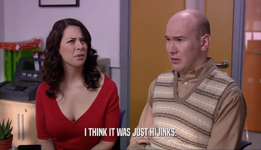 I THINK IT WAS JUST HIJINKS.  