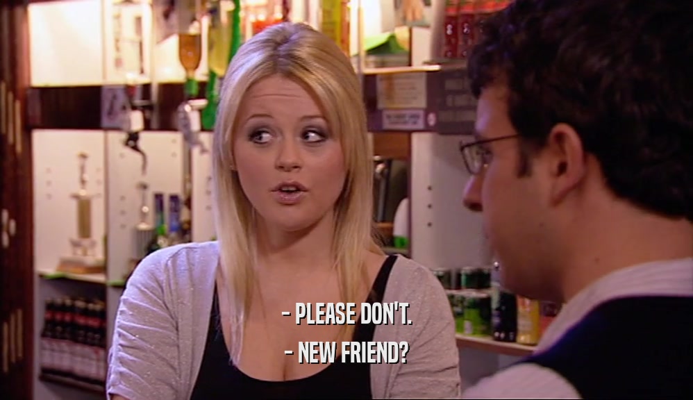 - PLEASE DON'T. - NEW FRIEND? 