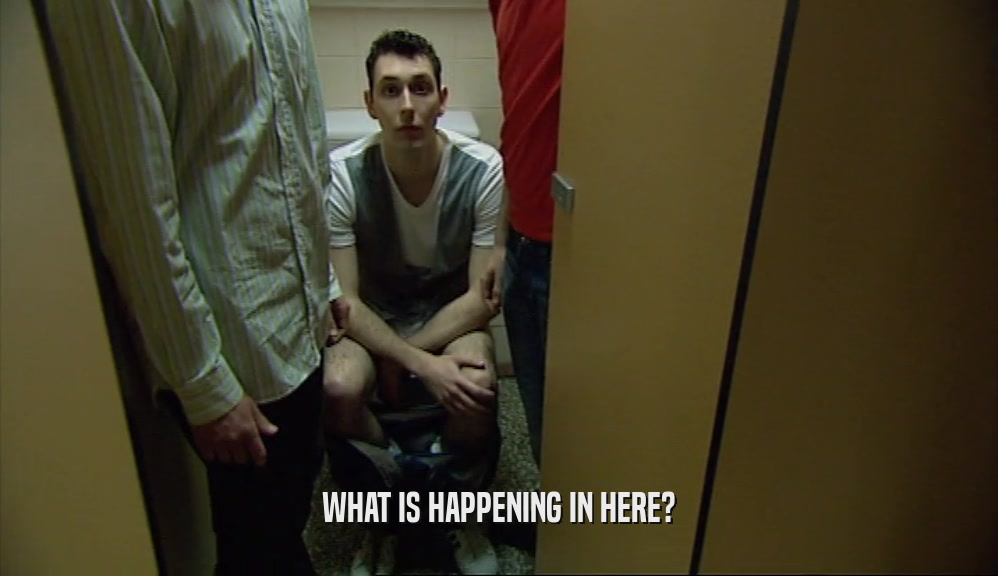 WHAT IS HAPPENING IN HERE?  