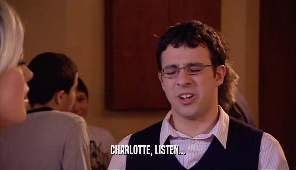 CHARLOTTE, LISTEN...
  