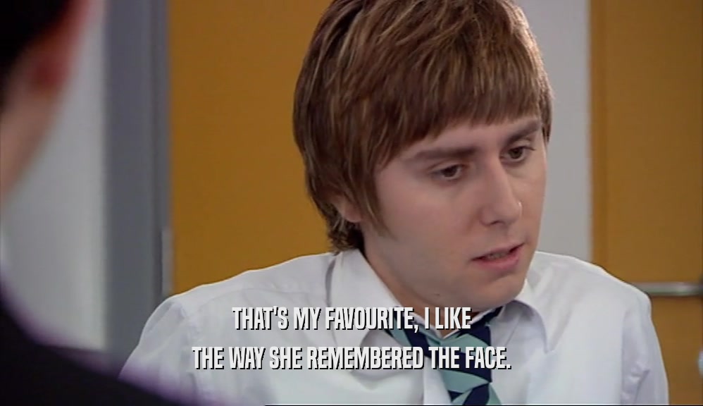 THAT'S MY FAVOURITE, I LIKE THE WAY SHE REMEMBERED THE FACE. 