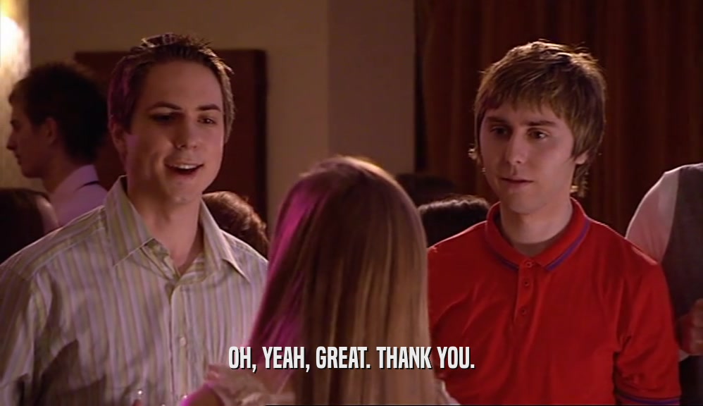OH, YEAH, GREAT. THANK YOU.  