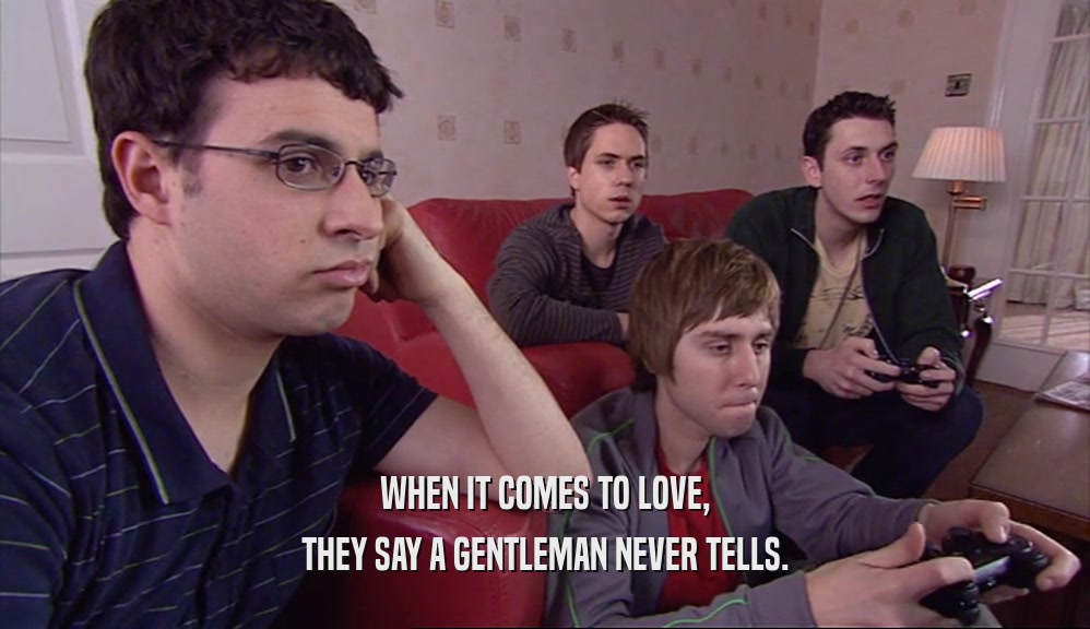 WHEN IT COMES TO LOVE, THEY SAY A GENTLEMAN NEVER TELLS. 