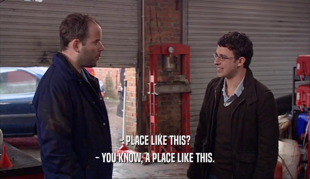 - PLACE LIKE THIS? - YOU KNOW, A PLACE LIKE THIS. 