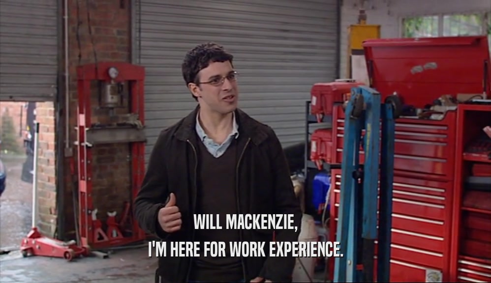 WILL MACKENZIE, I'M HERE FOR WORK EXPERIENCE. 