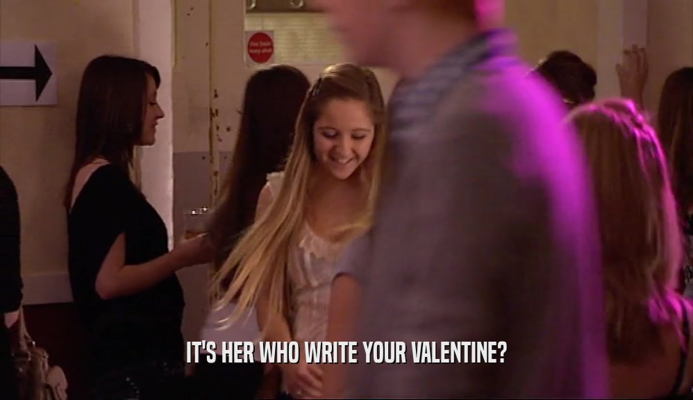 IT'S HER WHO WRITE YOUR VALENTINE?  