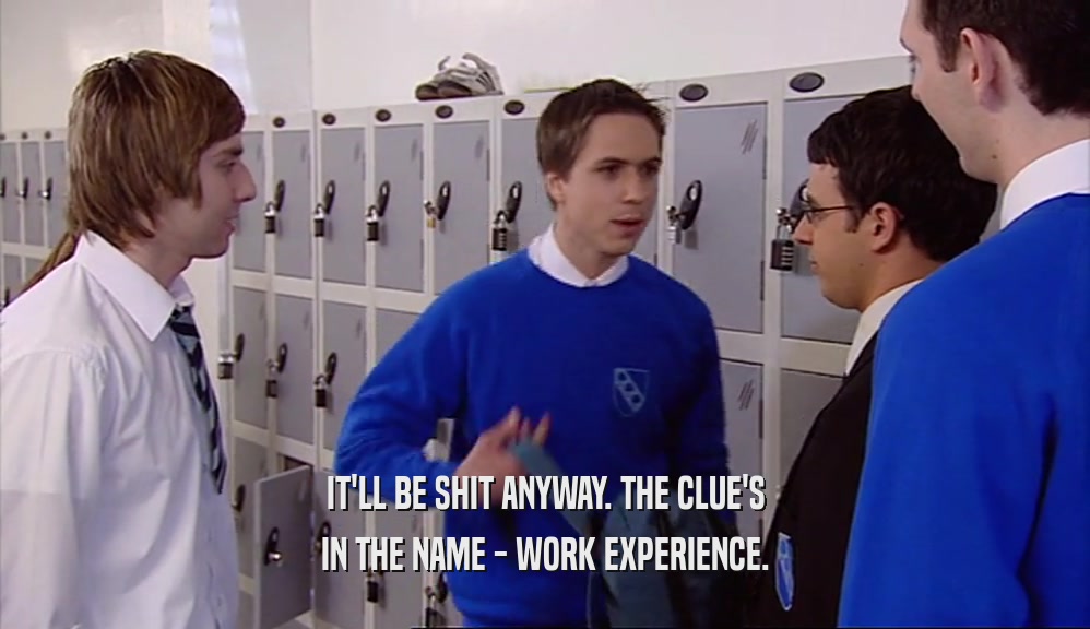 IT'LL BE SHIT ANYWAY. THE CLUE'S
 IN THE NAME - WORK EXPERIENCE.
 
