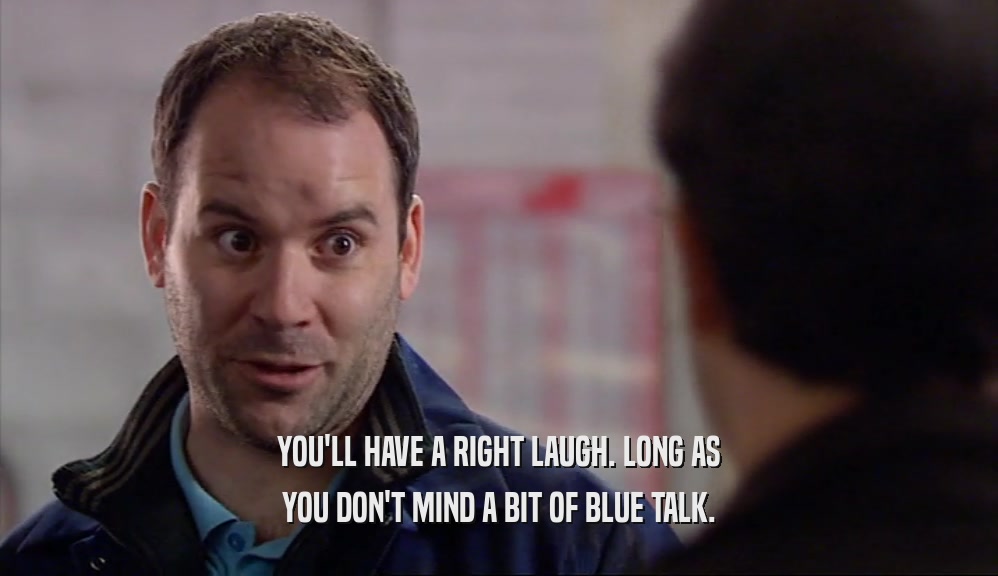 YOU'LL HAVE A RIGHT LAUGH. LONG AS YOU DON'T MIND A BIT OF BLUE TALK. 