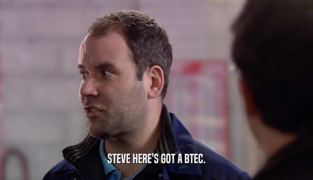 STEVE HERE'S GOT A BTEC.  