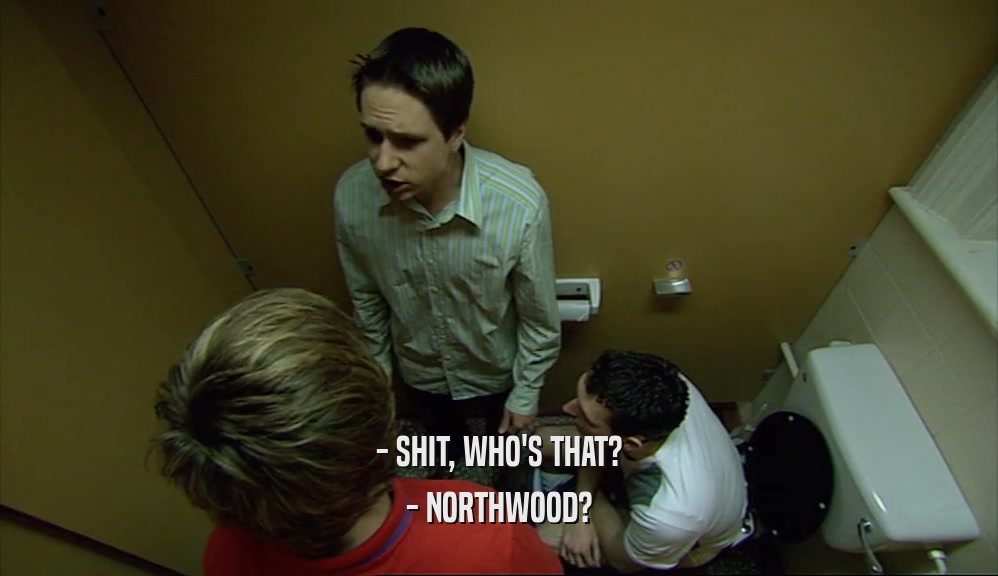 - SHIT, WHO'S THAT? - NORTHWOOD? 