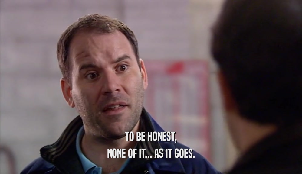 TO BE HONEST, NONE OF IT... AS IT GOES. 
