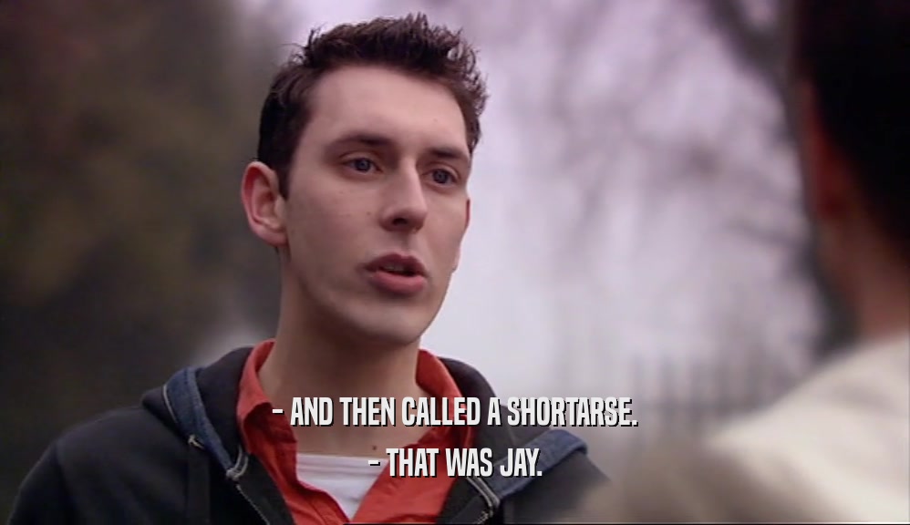 - AND THEN CALLED A SHORTARSE. - THAT WAS JAY. 
